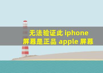 无法验证此 iphone 屏幕是正品 apple 屏幕